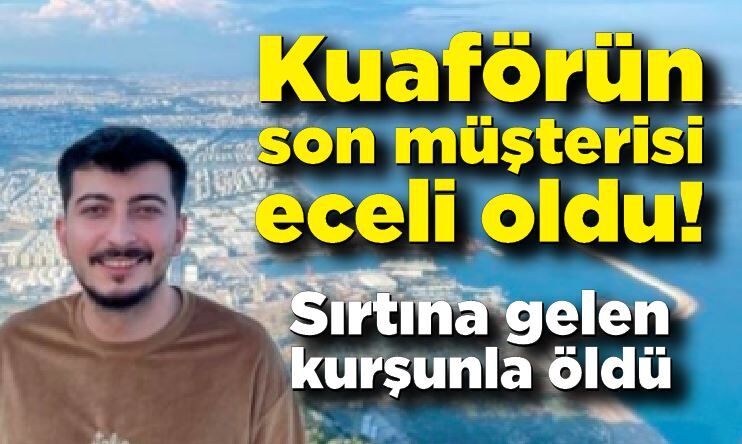 Son müşterisi kuaförün eceli oldu! Sırtına gelen kurşunla öldü