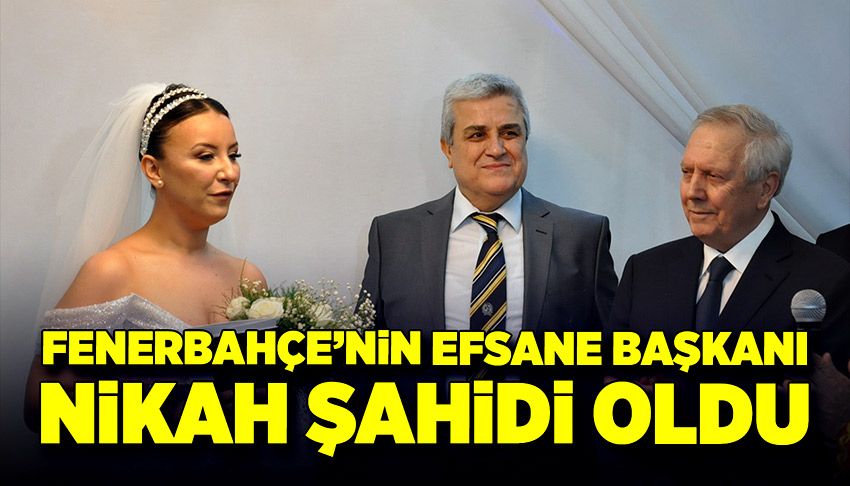 Fenerbahçe’nin efsane başkanı nikah şahidi oldu!
