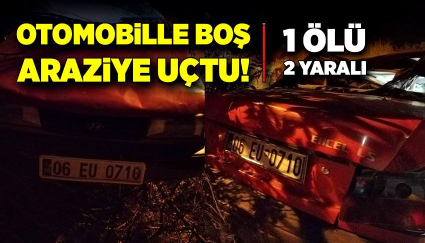 Otomobil boş araziye uçtu! 1 ölü, 2 yaralı!