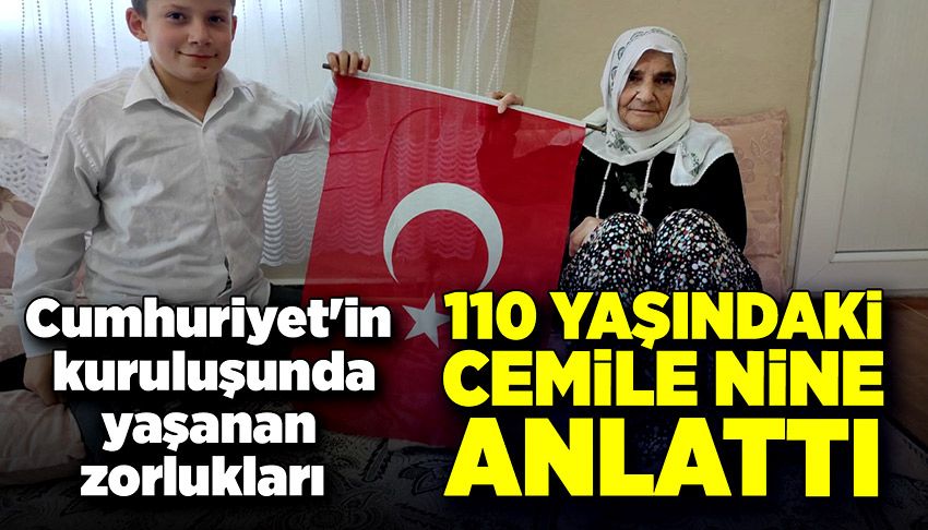 Cumhuriyet'in kuruluşunda yaşanan zorlukları 110 yaşındaki Cemile nine anlattı