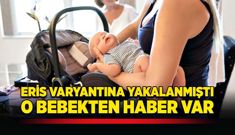Eris varyantına yakalanmıştı! O bebekten haber var!