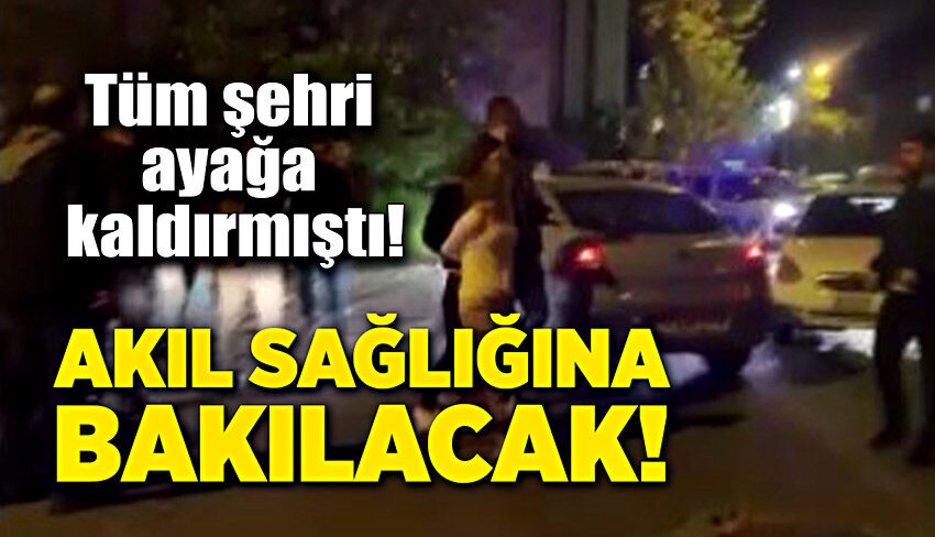 Kaçırıldım deyip şehri ayağa kaldırmıştı! Akıl sağlığına bakılacak!