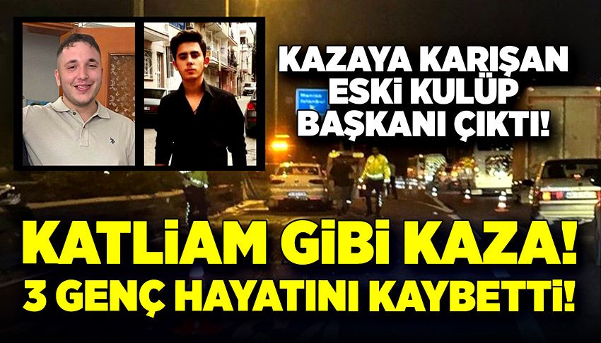 Eski kulüp başkanının karıştığı kazada 3 genç öldü!