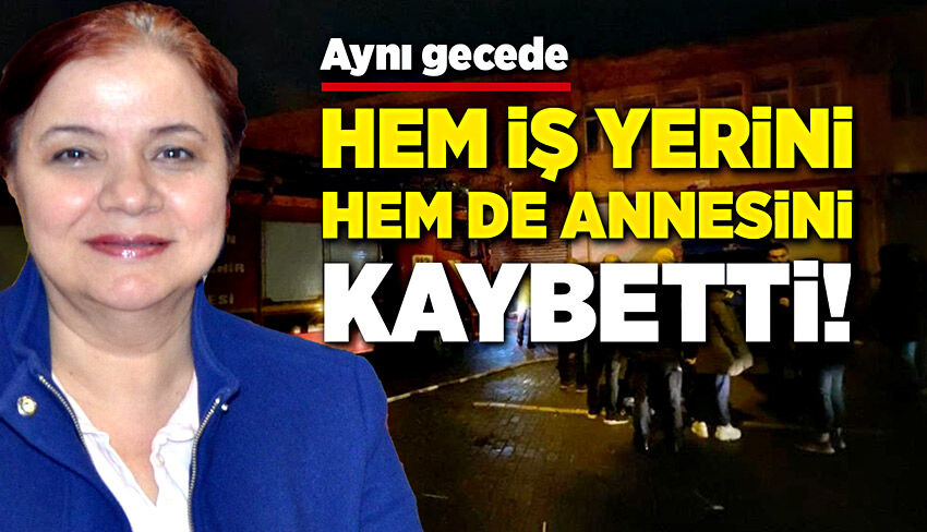 Aynı gecede hem annesini, hem iş yerini kaybetti!