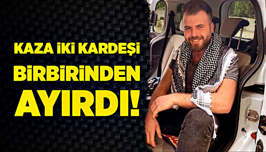 Kaza iki kardeşi birbirinden ayırdı!