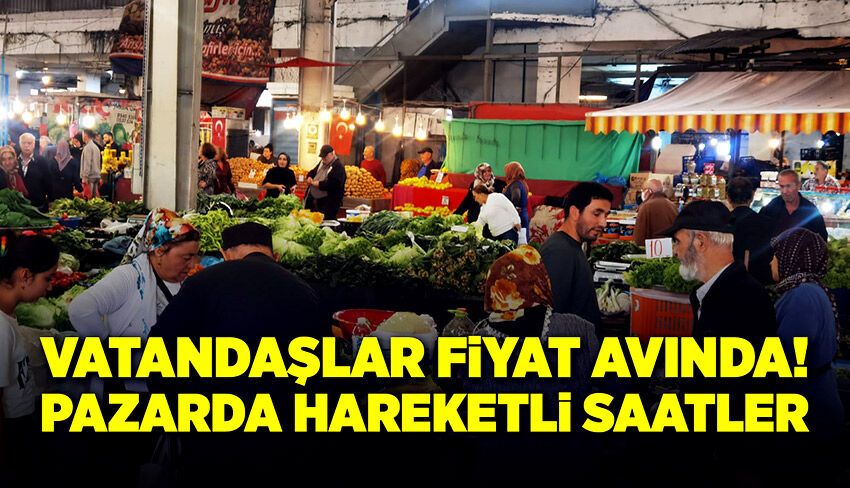 Vatandaşlar fiyat avında, pazarda hareketli saatler