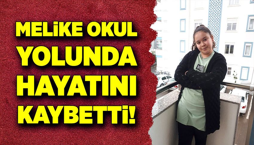 Melike okul yolculuğunda hayatını kaybetti!