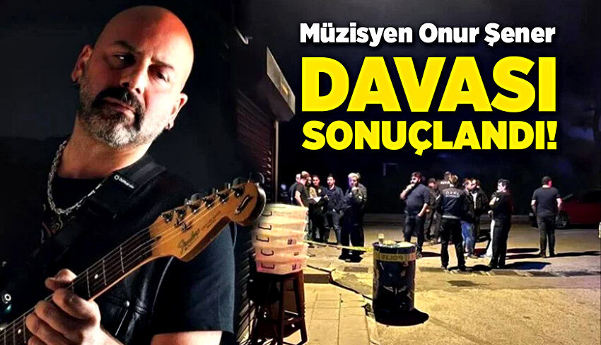 Müzisyen Onur Şener davası sonuçlandı!