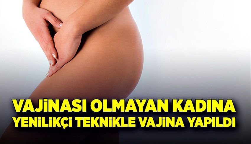 Doğuştan vajinası olmayan genç kadına yenilikçi teknikle vajina yapıldı