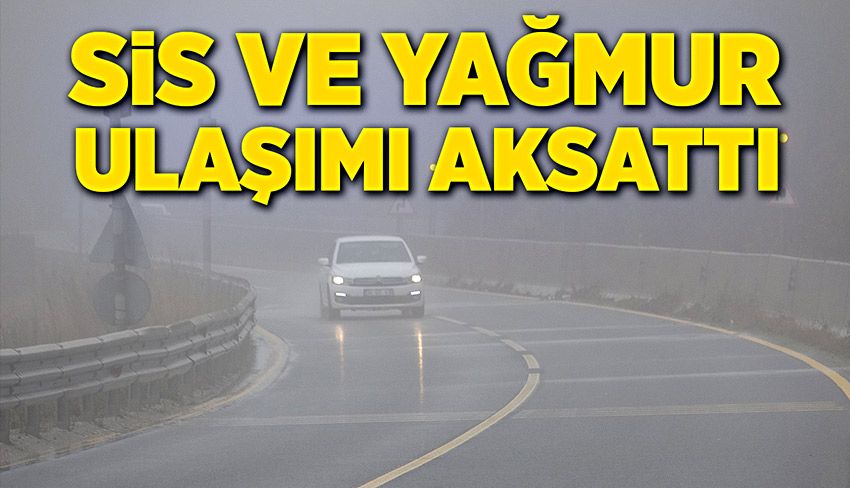 Sis ve yağmur ulaşımı aksattı