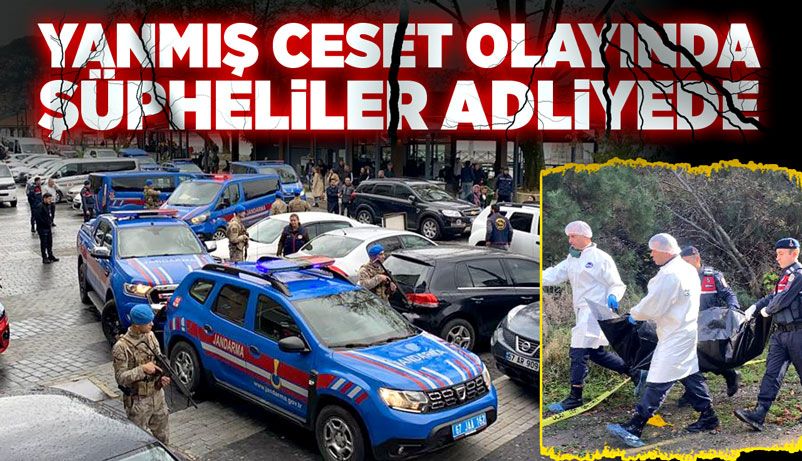 Yanmış ceset olayında şüpheliler adliyede