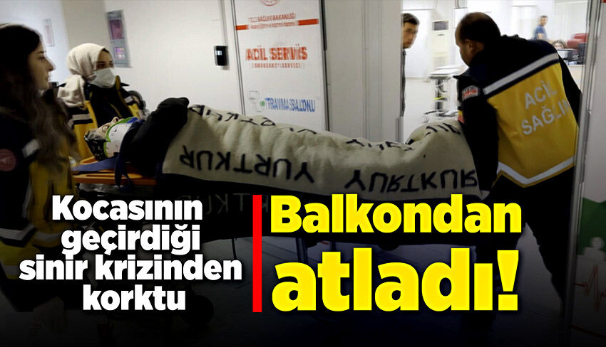 Kocasının geçirdiği sinir krizinden korkan kadın balkondan atladı!