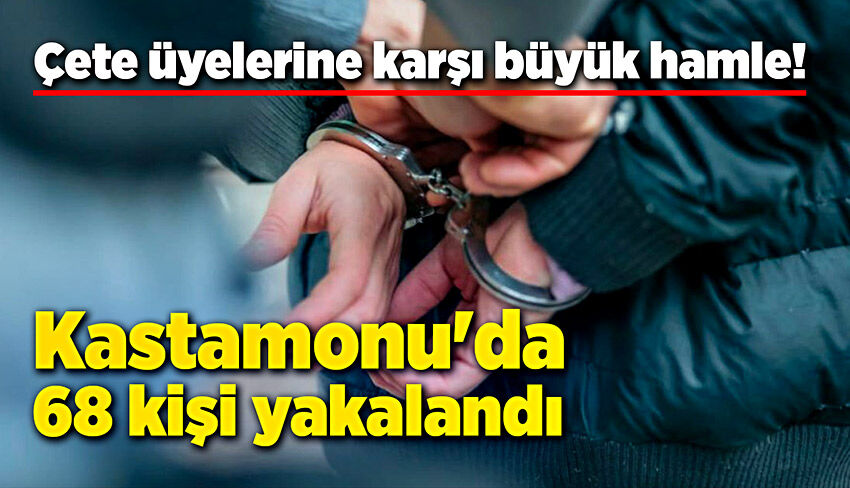 Çete üyelerine karşı büyük hamle: Kastamonu'da 68 tutuklama!