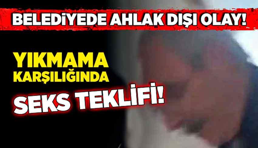 Belediyede ahlak dışı olay! Yıkmama karşılığında seks teklifi!