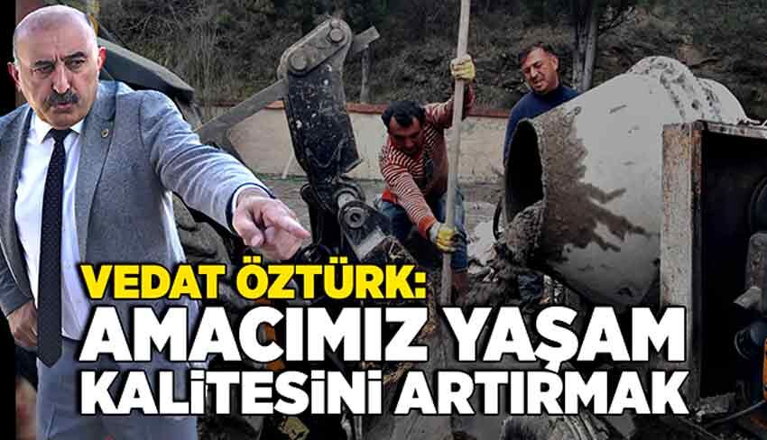 Vedat Öztürk: Amacımız halkımızın yaşam kalitesini artırmak