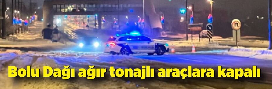 Bolu Dağı ağır tonajlı araçların geçişine kapatıldı