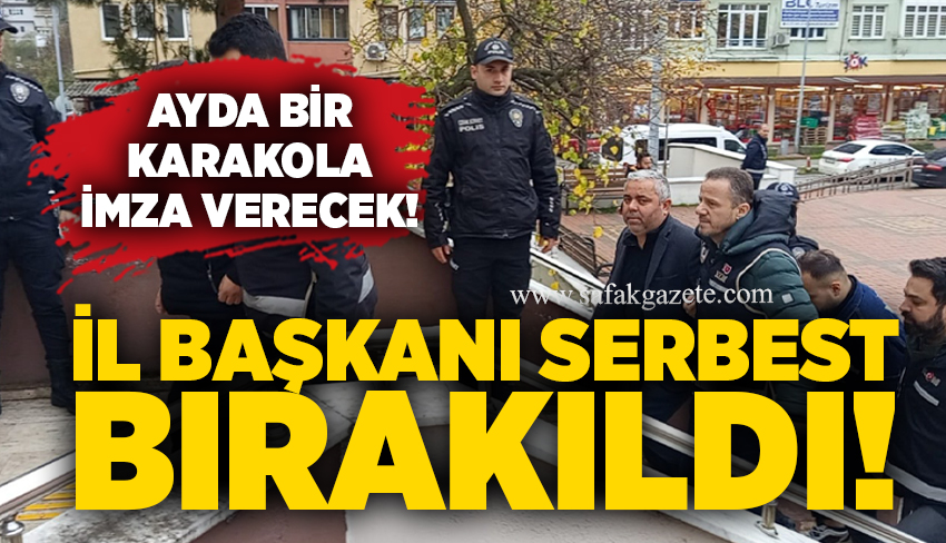 İl Başkani Serbest Birakildi! Ayda Bi̇r Karakola İmza Verecek!