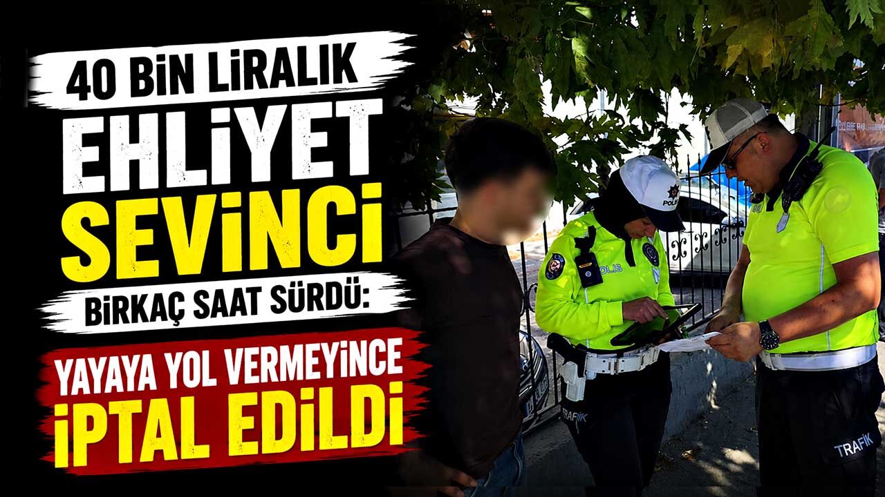 40 bin liralık ehliyet sevinci birkaç saat sürdü: Yayaya yol vermeyince iptal edildi
