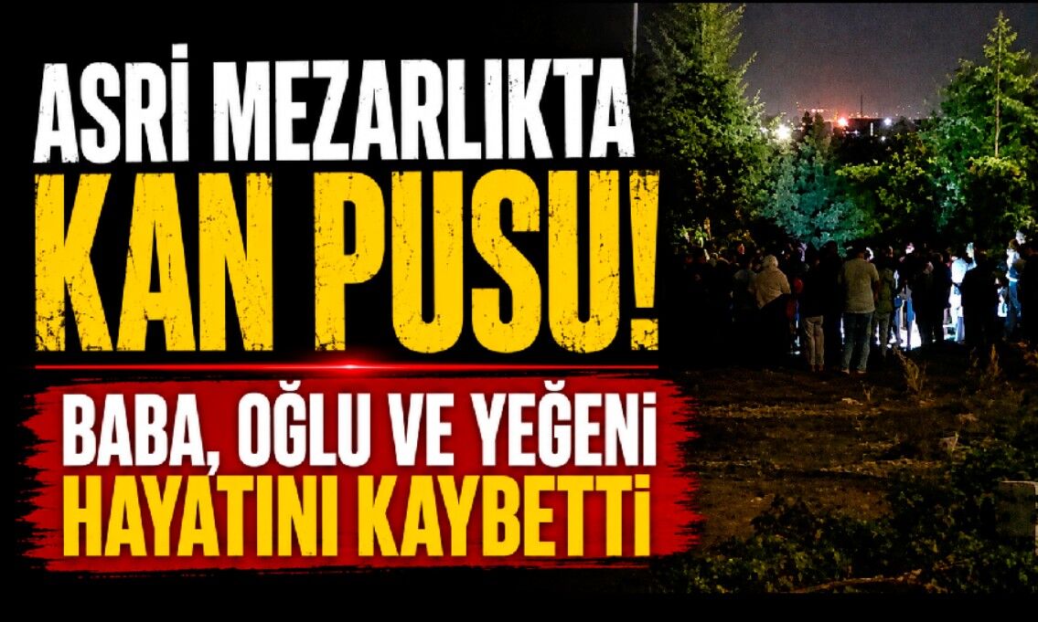 Mezarlıkta silahlı saldırı: Baba, oğlu ve yeğeni öldü