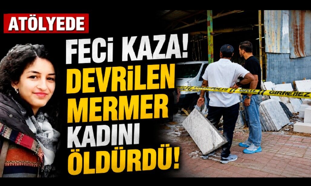 Atölyede başını mermere çarpan genç kadın hayatını kaybetti