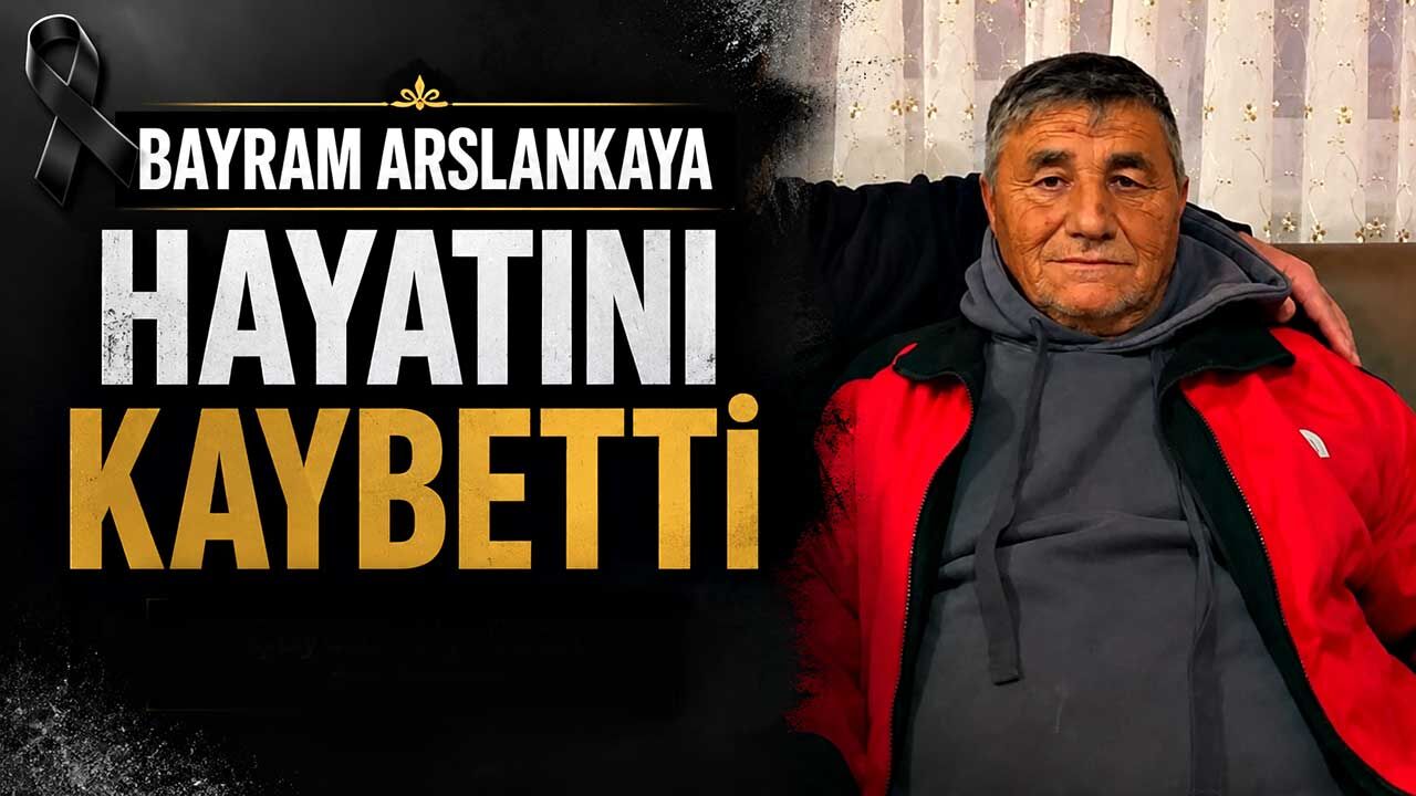 Bayram Arslankaya hayatını kaybetti