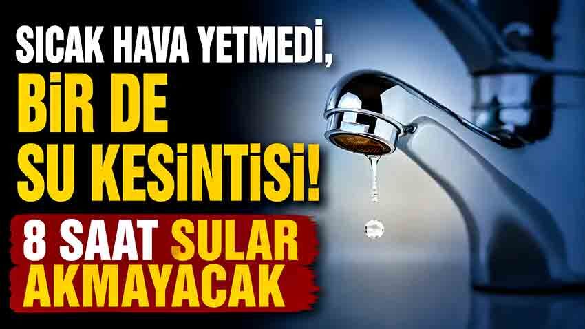 Belediye duyurdu: Kavurucu sıcakta 8 saatlik su kesintisi!