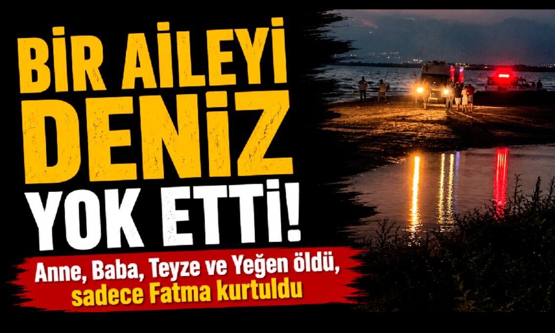 Bir Aileyi Deniz Yok Etti! Anne, Baba, Teyze ve Yeğen öldü, sadece Fatma kurtuldu