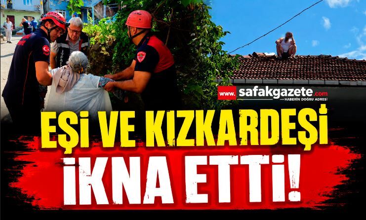 45 dakika boyunca çatıda bekleyen adamı eşi ve kız kardeşi ikna etti