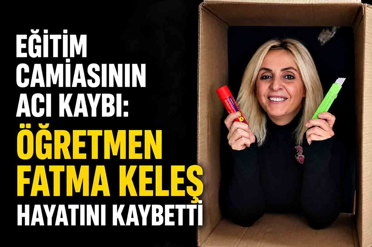 Eğitim camiasının acı kaybı: Öğretmen Fatma Keleş hayatını kaybetti
