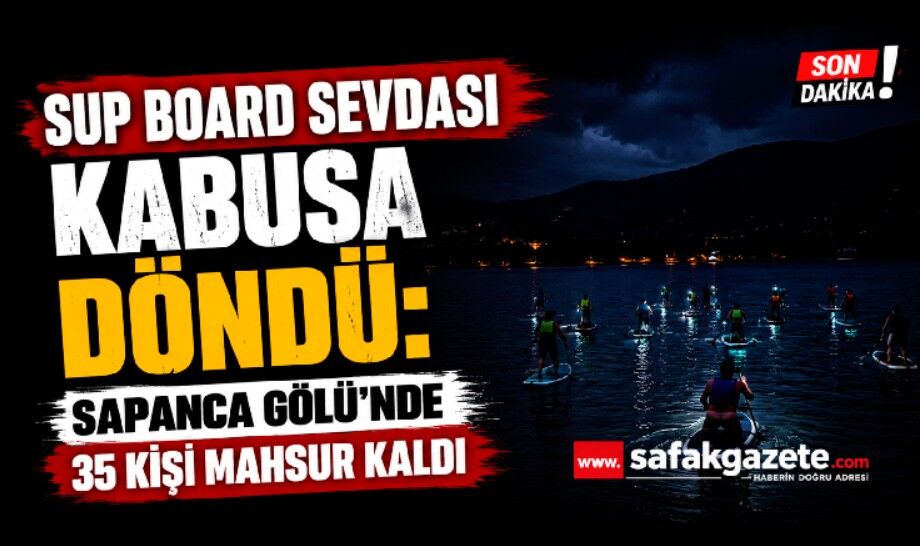SUP board sevdası kabusa döndü: Sapanca Gölü'nde 35 kişi mahsur kaldı