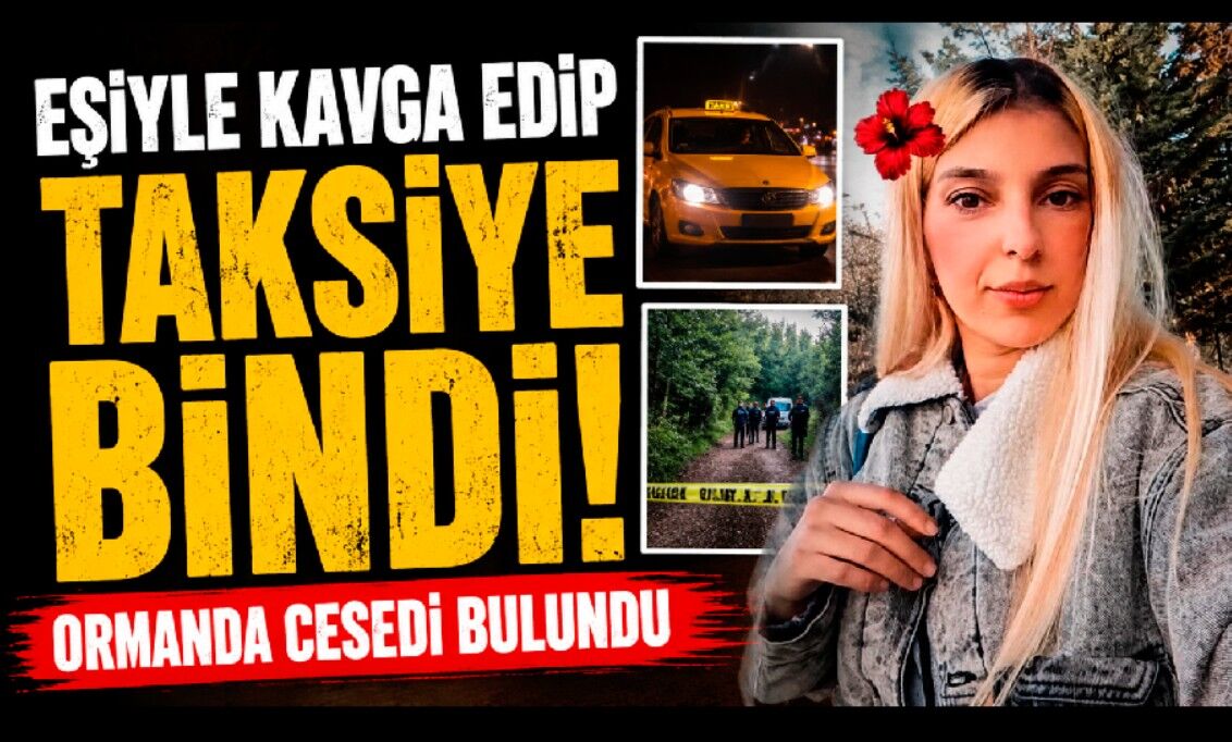Eşiyle tartışıp taksiye binen kadından acı haber: Ormanlık alanda cansız bedeni bulundu