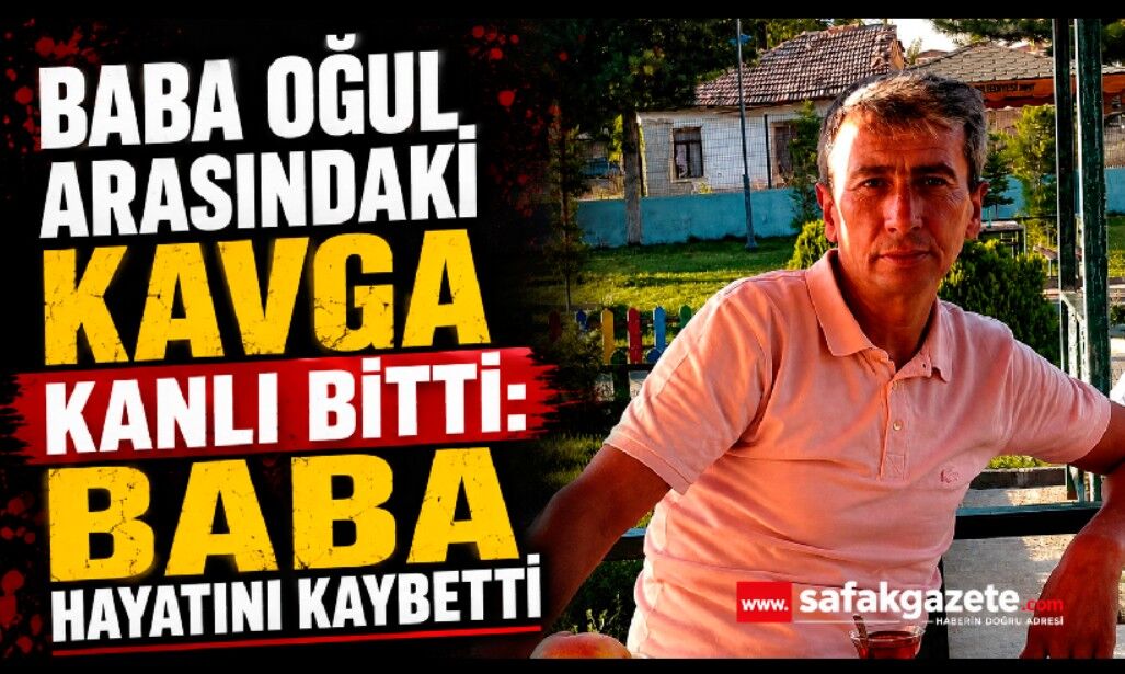 Baba oğul arasındaki kavga kanlı bitti: Baba hayatını kaybetti