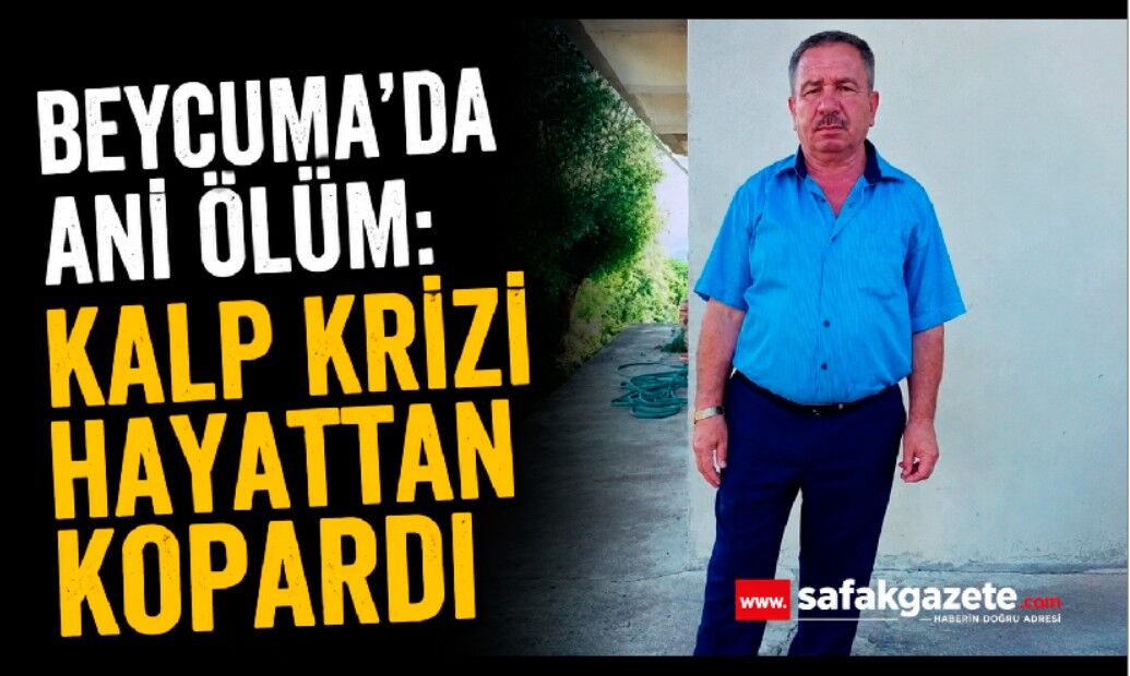 Beycuma’da ani ölüm: Kalp krizi hayattan kopardı