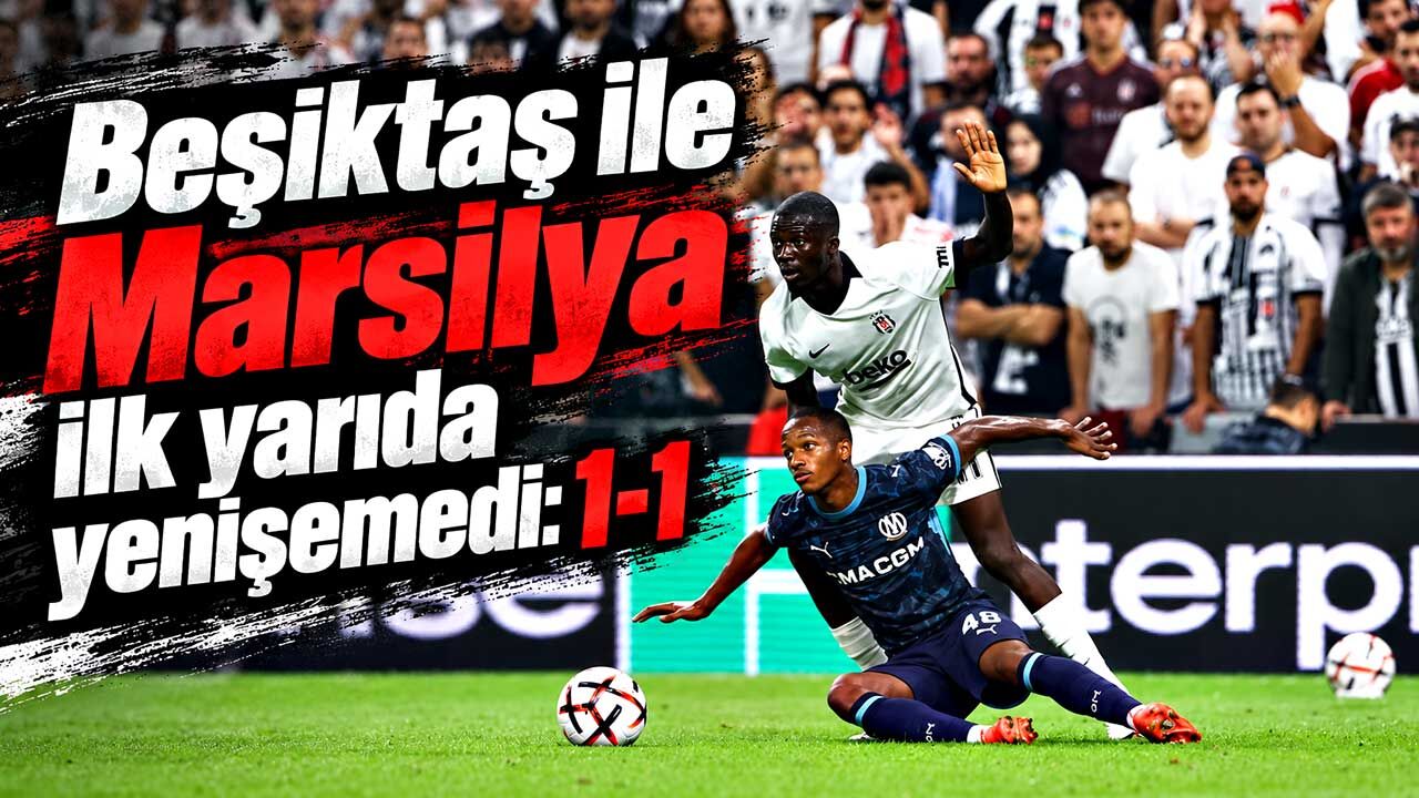 Beşiktaş ile Marsilya ilk yarıda yenişemedi: 1-1