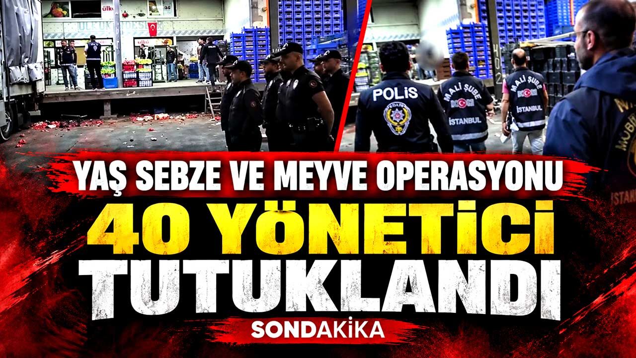 Yaş sebze ve meyve soruşturmasında 40 yönetici tutuklandı