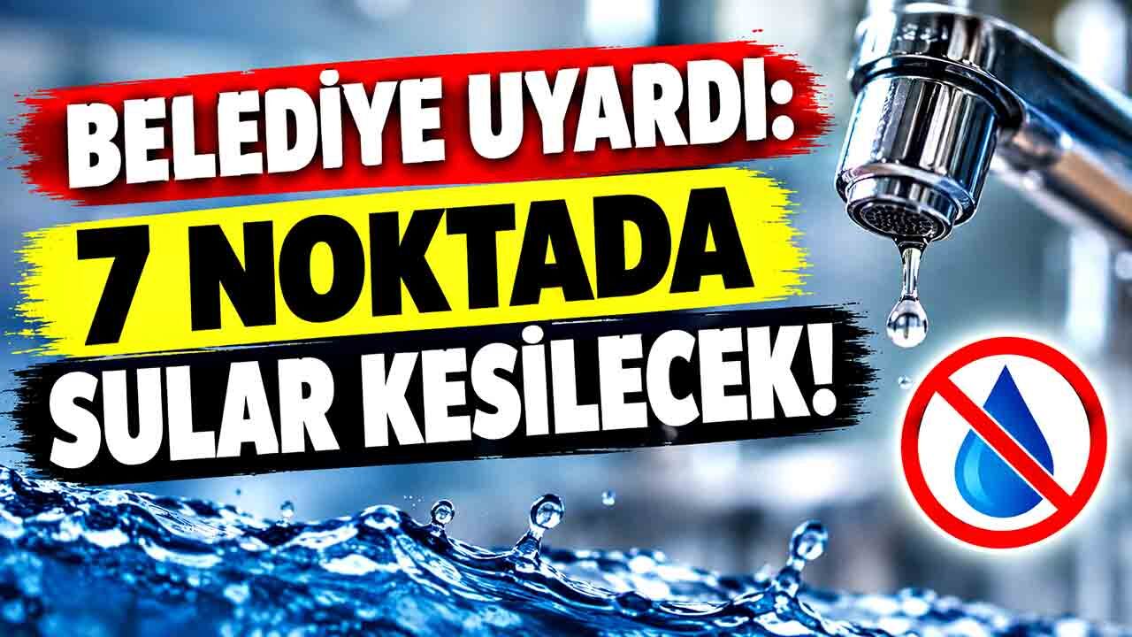 Belediye uyardı: 7 noktada sular kesilecek!