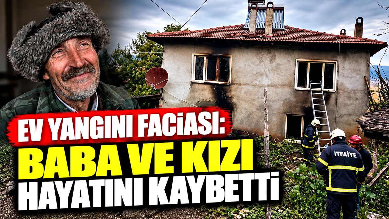 Ev yangını faciası: Baba ve kızı hayatını kaybetti