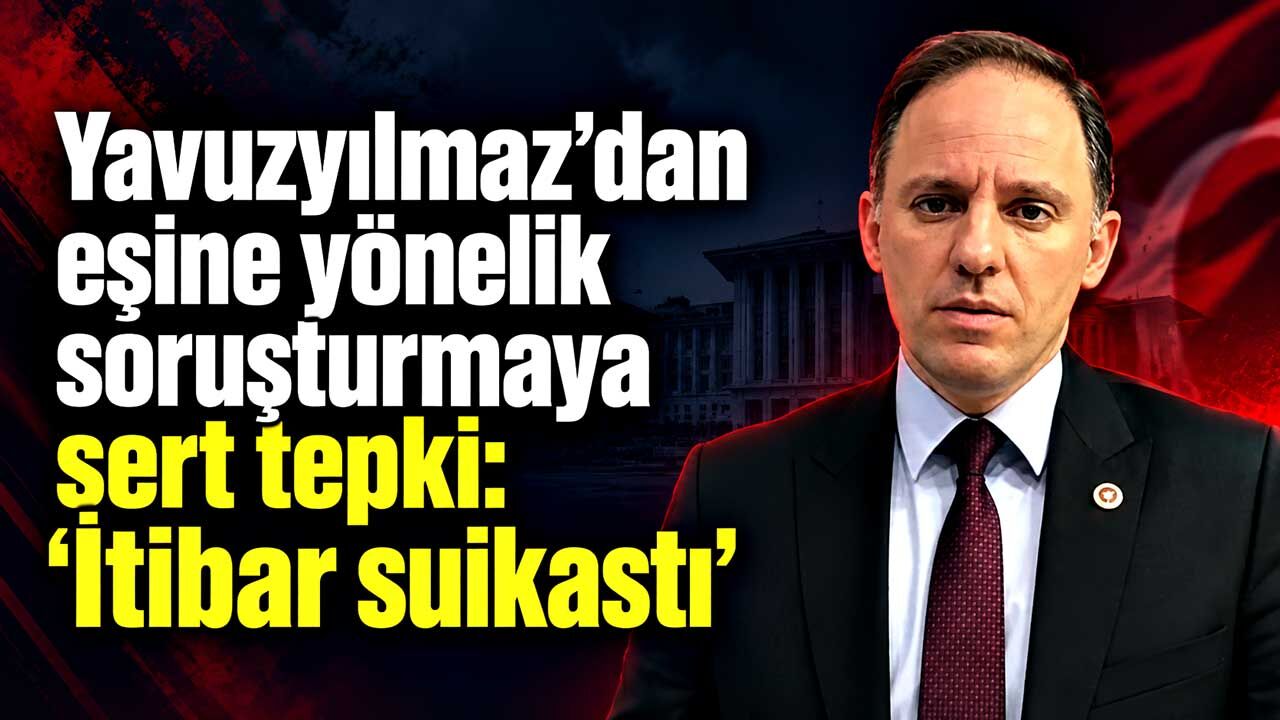 Yavuzyılmaz’dan eşine yönelik soruşturmaya sert tepki: “İtibar suikastı”