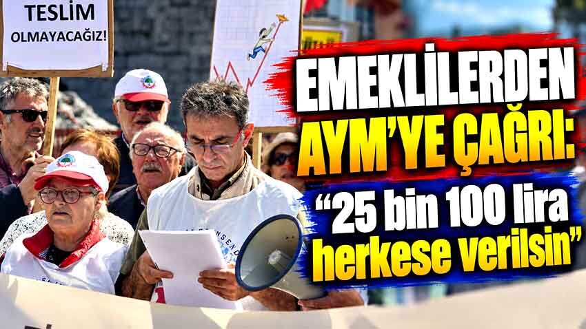 Emeklilerden AYM’ye çağrı: “25 bin 100 lira herkese verilsin”
