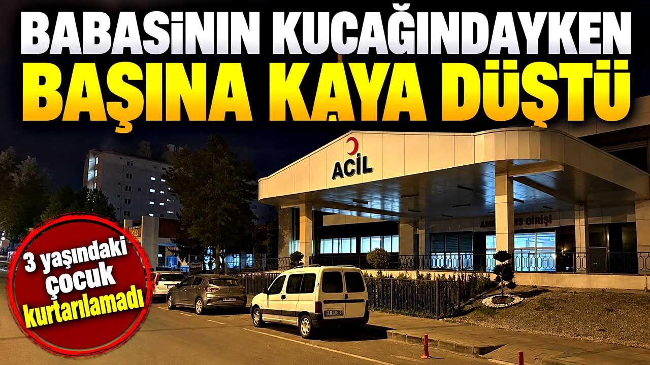 Babasının kucağındayken başına kaya parçası düştü: 3 yaşındaki çocuk hayatını kaybetti