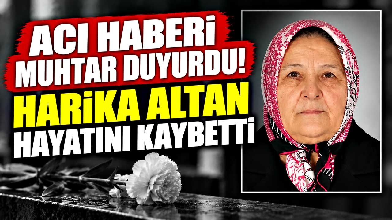 Acı haberi muhtar duyurdu! Harika Altan hayatını kaybetti