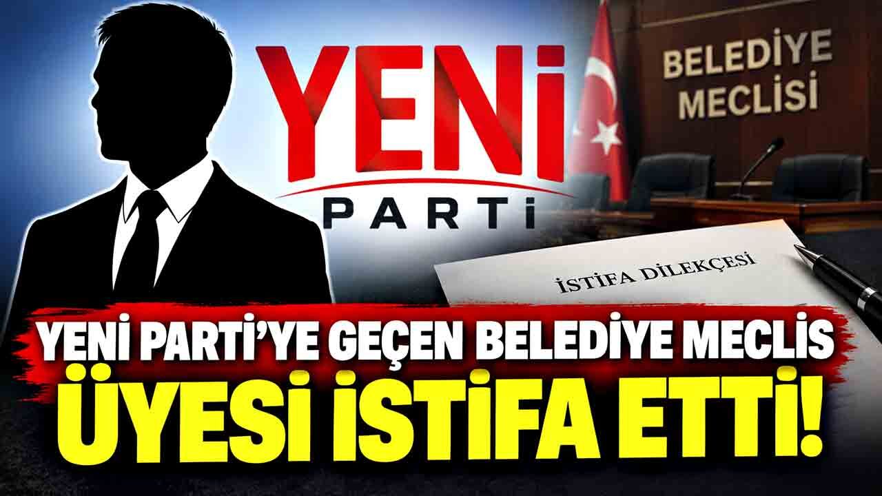 Yeni Parti’ye geçen belediye meclis üyesi istifa etti!