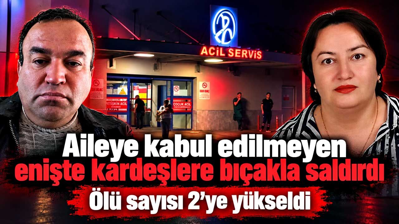 Aileye kabul edilmeyen enişte kardeşlere bıçakla saldırdı; Ölü sayısı 2'ye yükseldi