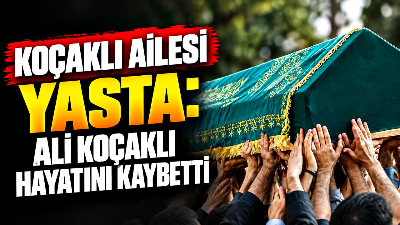 Koçaklı ailesi yasta: Ali Koçaklı hayatını kaybetti