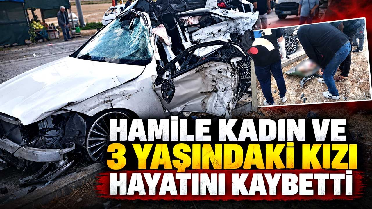 Hamile kadın ve 3 yaşındaki kızı hayatını kaybetti