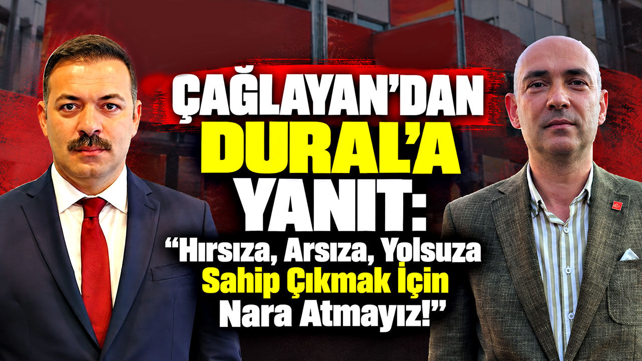 Çağlayan’dan Dural’a Yanıt: "Hırsıza, arsıza, yolsuza sahip çıkmak için nara atmayız!"