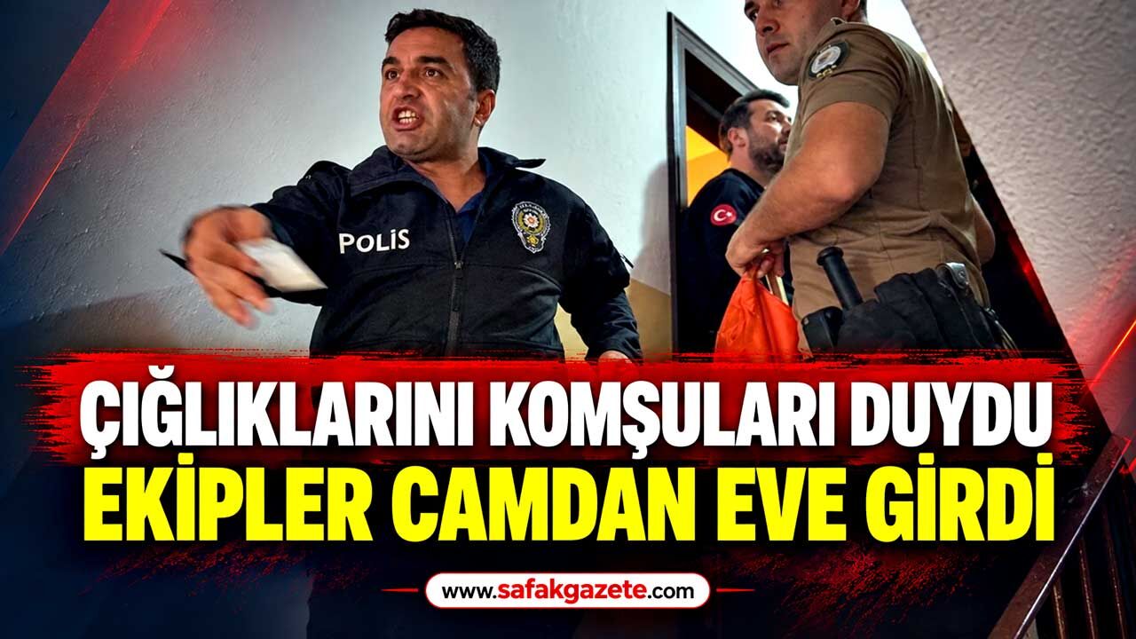 Çığlıklarını komşuları duydu, ekipler camdan eve girdi