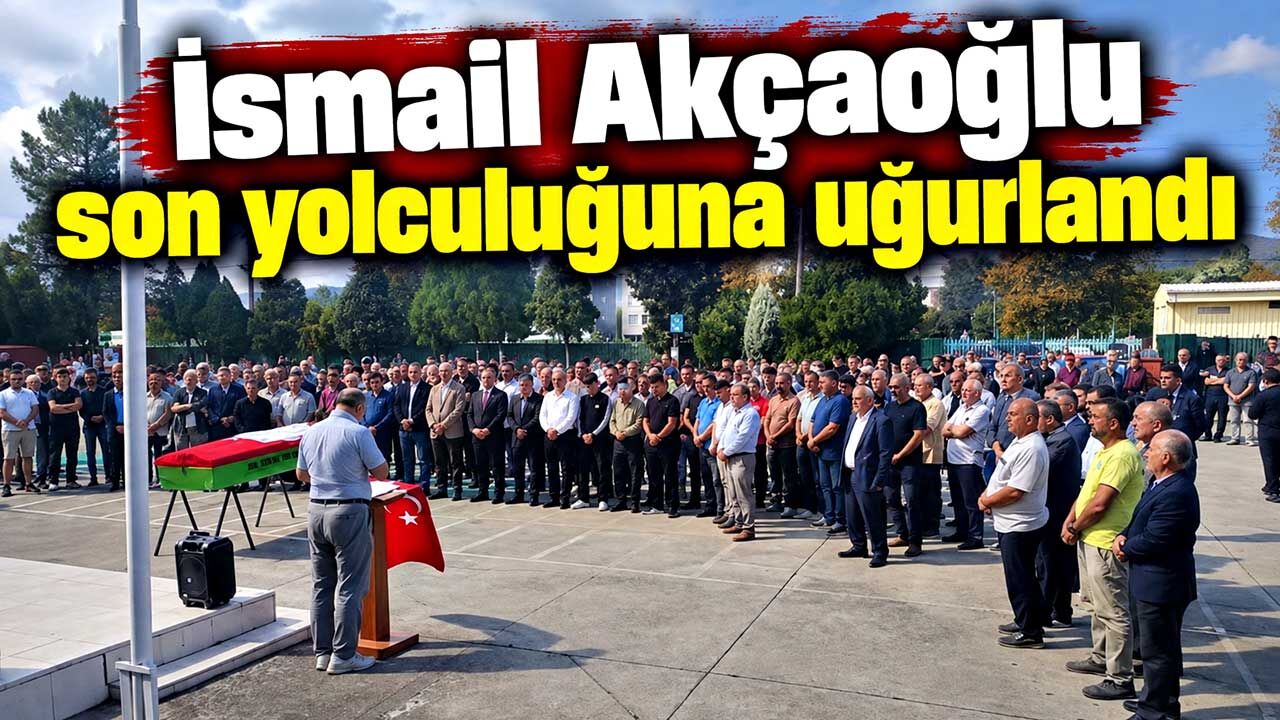 İsmail Akçaoğlu Son Yolculuğuna uğurlandı