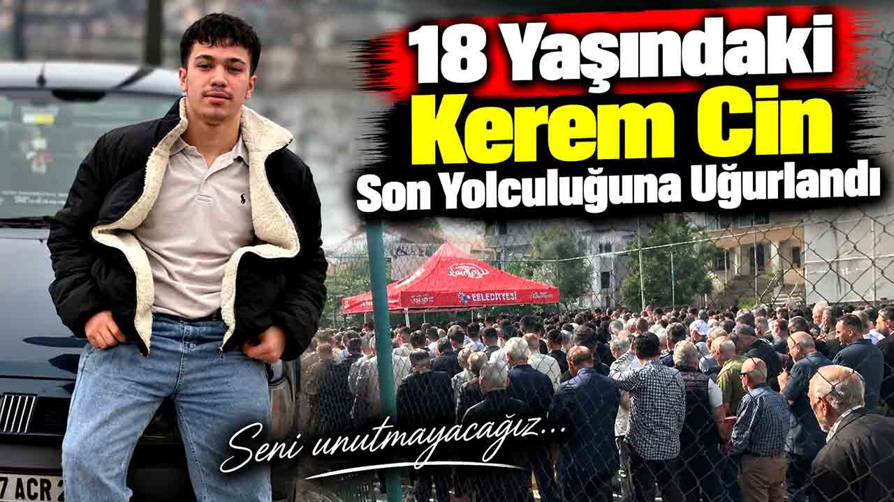 18 Yaşındaki Kerem Cin Son Yolculuğuna Uğurlandı