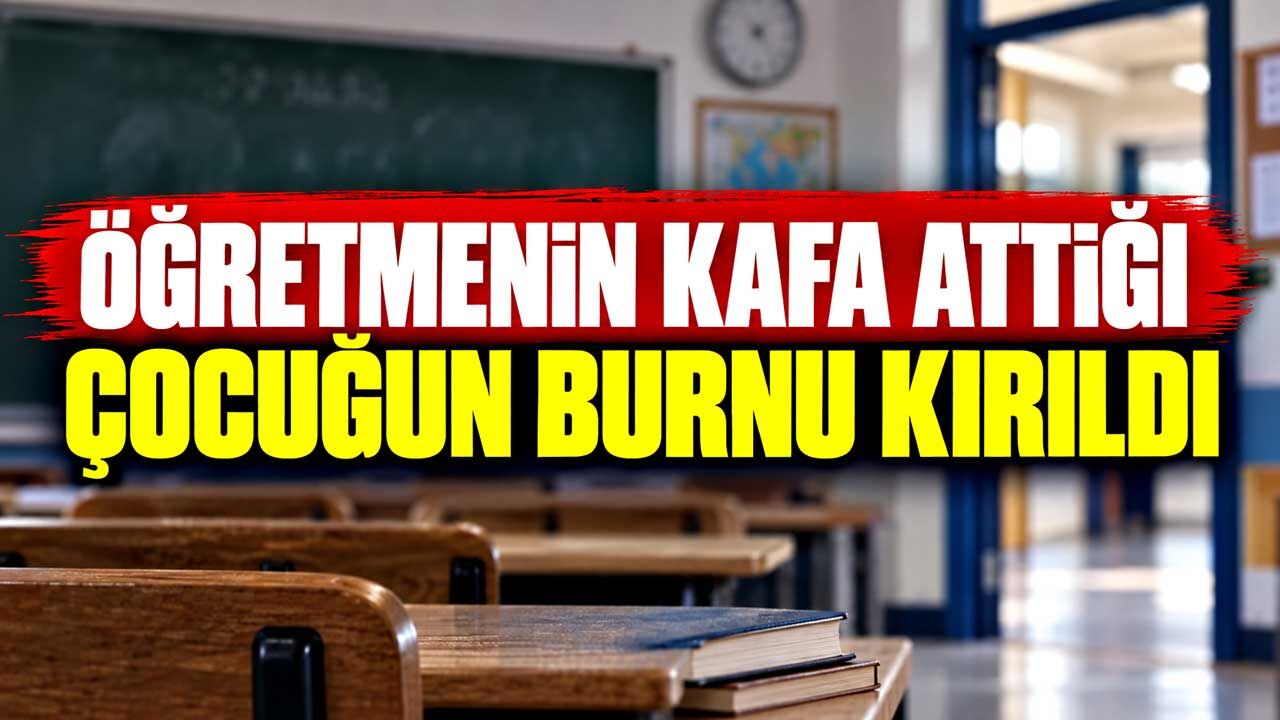 Öğretmenin kafa attığı çocuğun burnu kırıldı